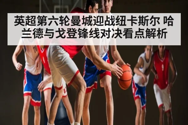 英超第六轮曼城迎战纽卡斯尔 哈兰德与戈登锋线对决看点解析 | kaiyun